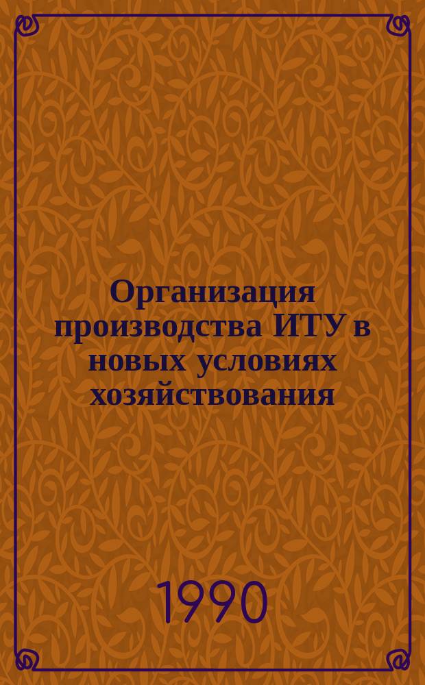 Организация производства ИТУ в новых условиях хозяйствования : Сб. положит. опыта