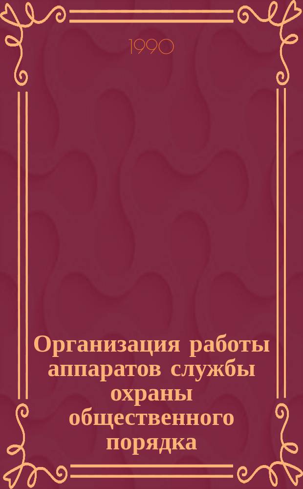 Организация работы аппаратов службы охраны общественного порядка : Учеб. пособие для слушателей Акад. МВД СССР : (Курс специализации)