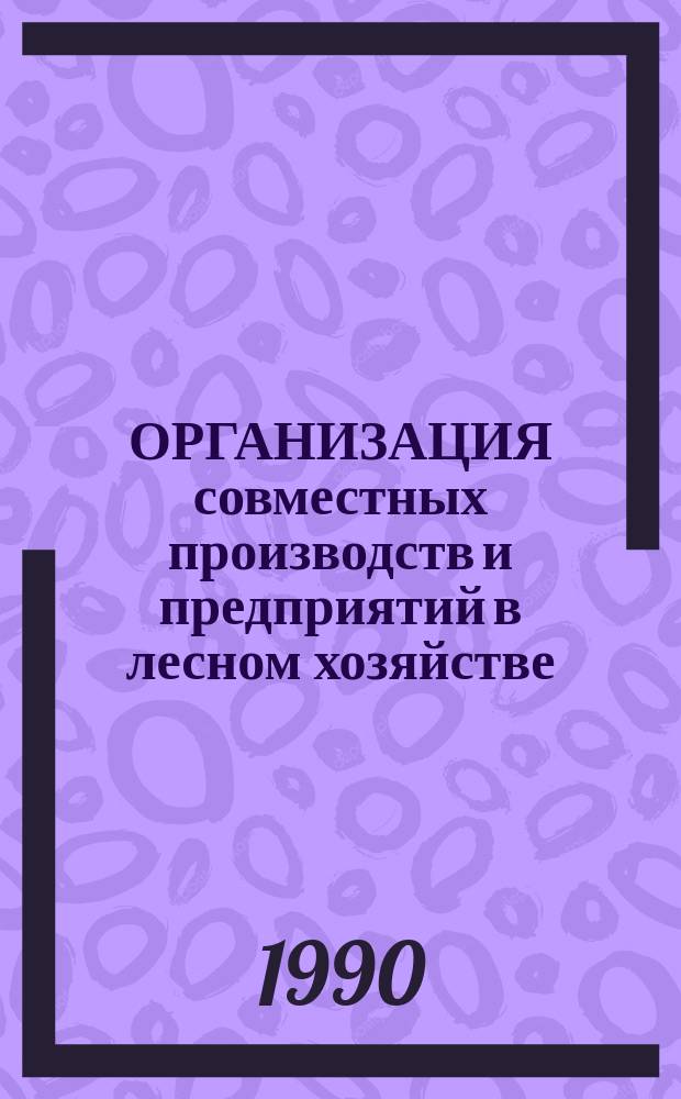 ОРГАНИЗАЦИЯ совместных производств и предприятий в лесном хозяйстве