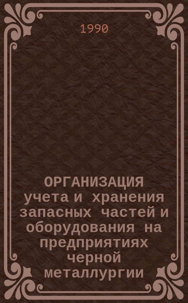 ОРГАНИЗАЦИЯ учета и хранения запасных частей и оборудования на предприятиях черной металлургии : Метод. разраб