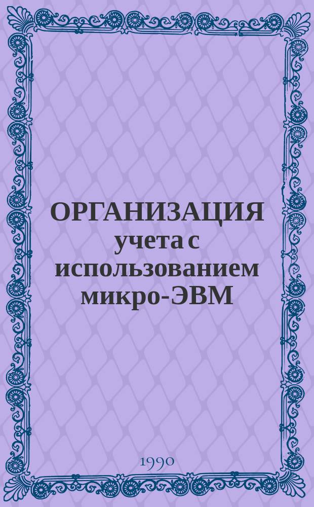 ОРГАНИЗАЦИЯ учета с использованием микро-ЭВМ : Метод. рекомендации