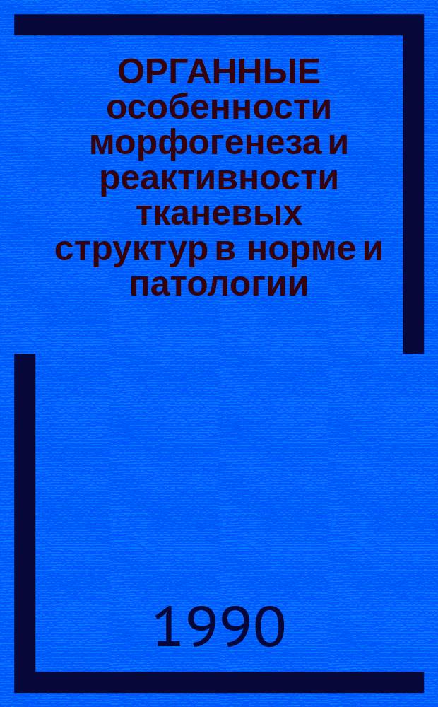 ОРГАННЫЕ особенности морфогенеза и реактивности тканевых структур в норме и патологии : Сб. ст.
