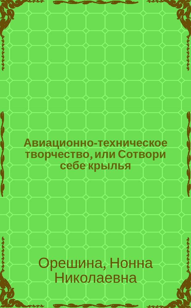 Авиационно-техническое творчество, или Сотвори себе крылья : Кн. для учащихся