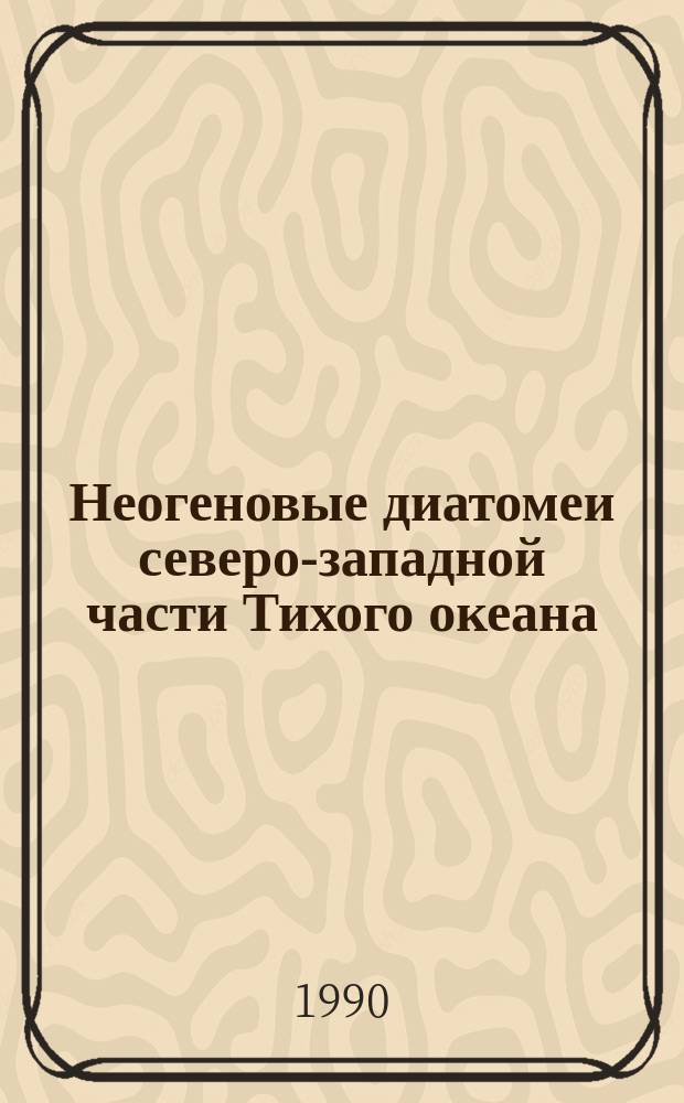 Неогеновые диатомеи северо-западной части Тихого океана : (Стратиграфия и палеоокеанография) : Автореф. дис. на соиск. учен. степ. канд. геол.-минерал. наук : (04.00.09)