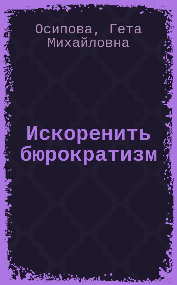 Искоренить бюрократизм