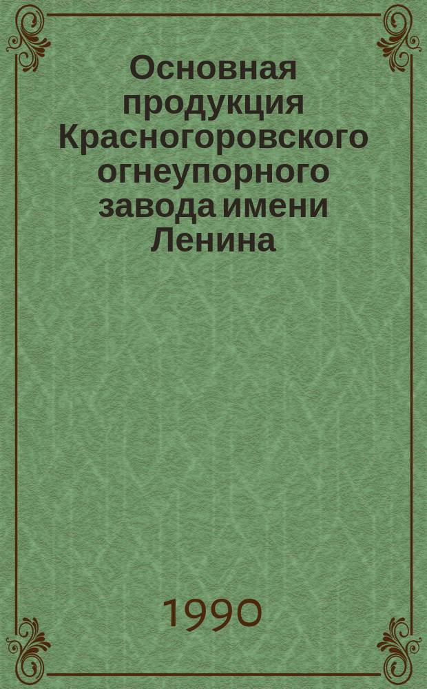 Основная продукция Красногоровского огнеупорного завода имени Ленина : Каталог