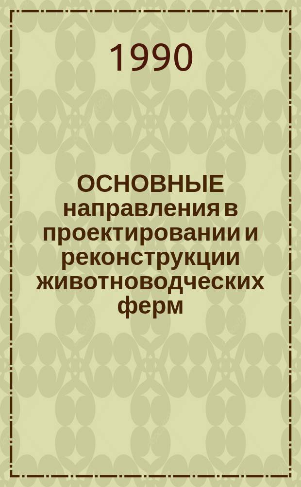ОСНОВНЫЕ направления в проектировании и реконструкции животноводческих ферм : Сб. ст.