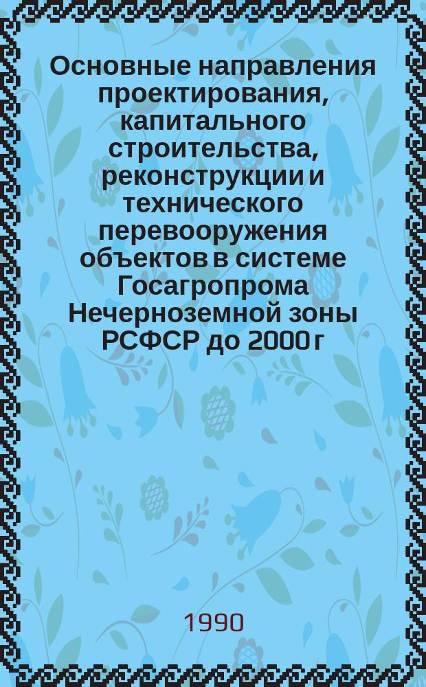Основные направления проектирования, капитального строительства, реконструкции и технического перевооружения объектов в системе Госагропрома Нечерноземной зоны РСФСР до 2000 г. : (Жилсоцкультбыт)