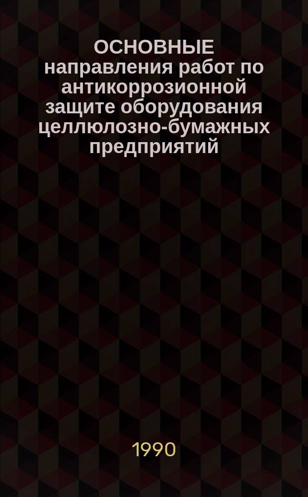 ОСНОВНЫЕ направления работ по антикоррозионной защите оборудования целлюлозно-бумажных предприятий : Тез. докл. науч.-техн. конф. (25-26 апр. 1990 г.)