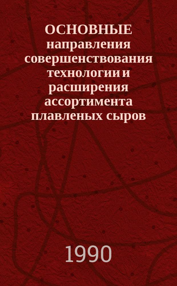 ОСНОВНЫЕ направления совершенствования технологии и расширения ассортимента плавленых сыров : Метод. рекомендации