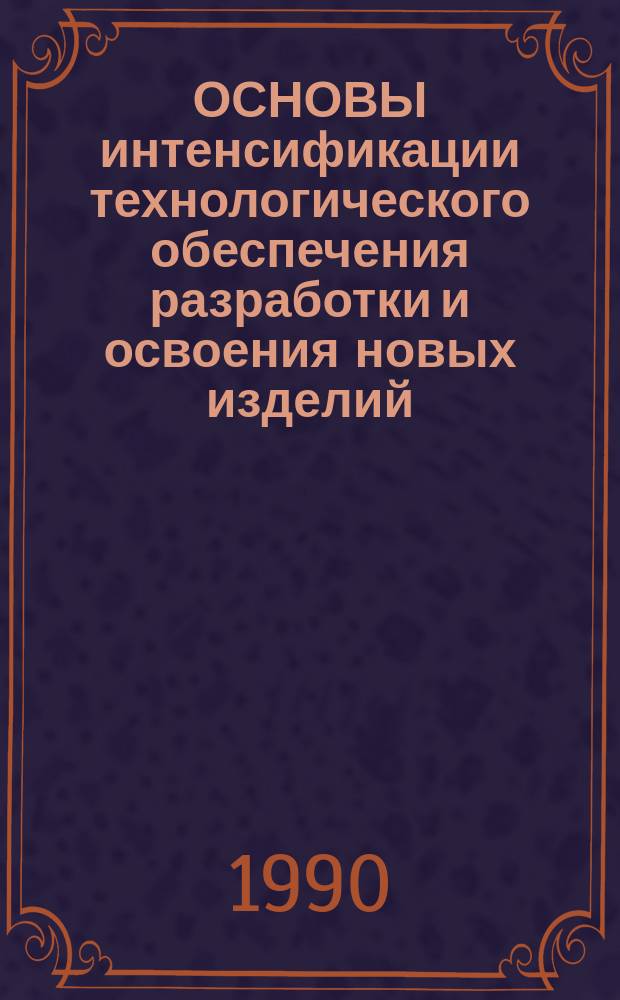 ОСНОВЫ интенсификации технологического обеспечения разработки и освоения новых изделий : Метод. рекомендации