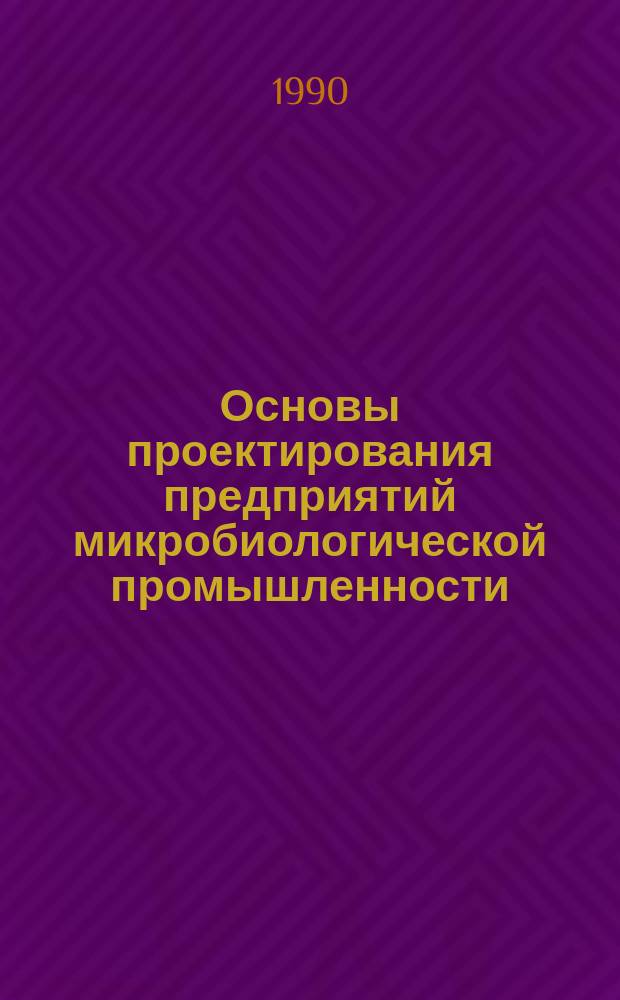 Основы проектирования предприятий микробиологической промышленности : Учеб. пособие по спец. "Биотехнология"