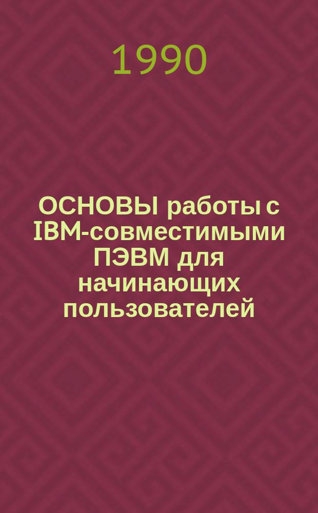 ОСНОВЫ работы с IBM-совместимыми ПЭВМ для начинающих пользователей : Метод. разраб. по курсу "Соврем. вычисл. техника и ее применение в металлургии"