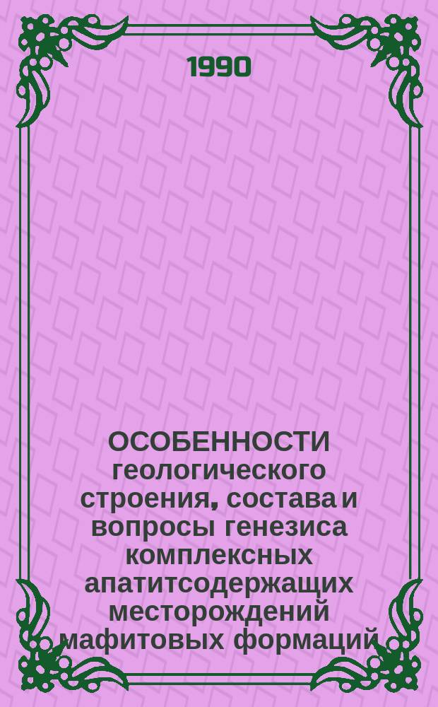 ОСОБЕННОСТИ геологического строения, состава и вопросы генезиса комплексных апатитсодержащих месторождений мафитовых формаций