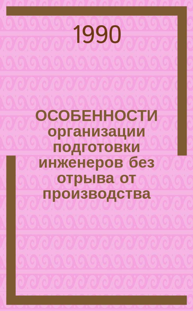 ОСОБЕННОСТИ организации подготовки инженеров без отрыва от производства : Межвуз. сб