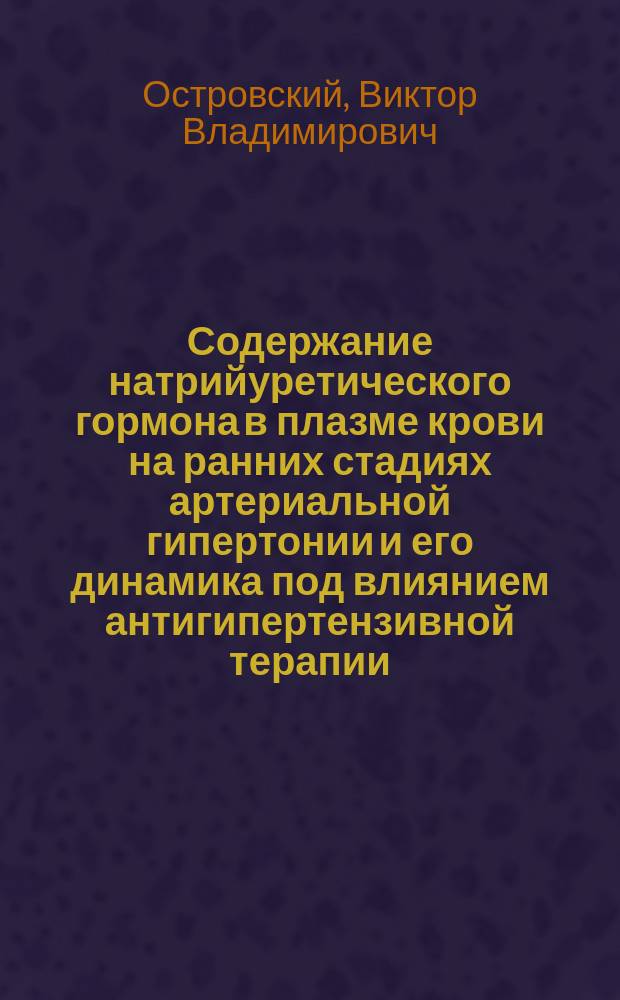 Содержание натрийуретического гормона в плазме крови на ранних стадиях артериальной гипертонии и его динамика под влиянием антигипертензивной терапии : Автореф. дис. на соиск. учен. степ. канд. мед. наук : (14.00.06)