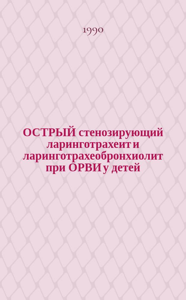 ОСТРЫЙ стенозирующий ларинготрахеит и ларинготрахеобронхиолит при ОРВИ у детей : Клиника, диагностика, лечение : Метод. рекомендации