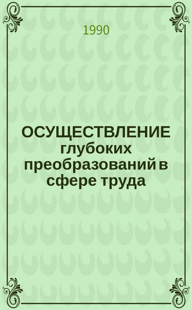 ОСУЩЕСТВЛЕНИЕ глубоких преобразований в сфере труда : (В помощь пропагандистам, докладчикам, лекторам, преподавателям и студентам) : Метод. рекомендации