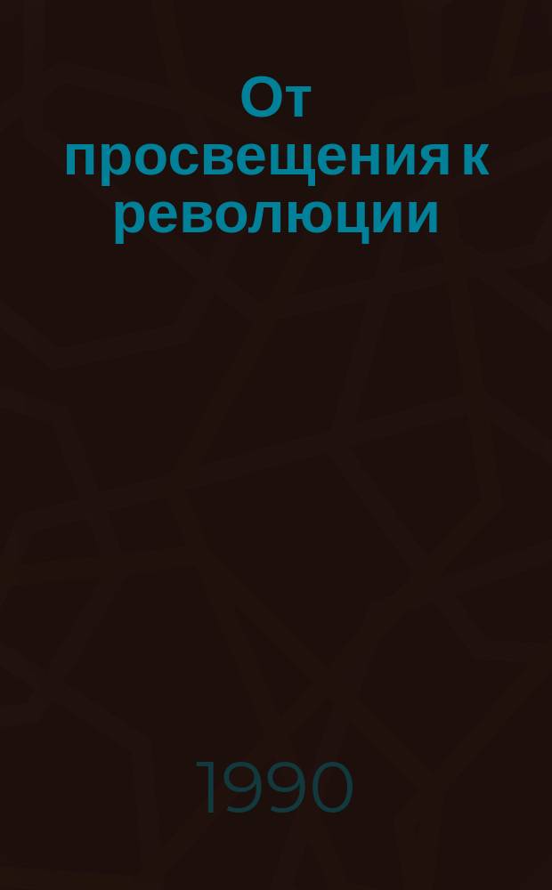 От просвещения к революции: из истории общественной мысли нового времени : Сб. ст.