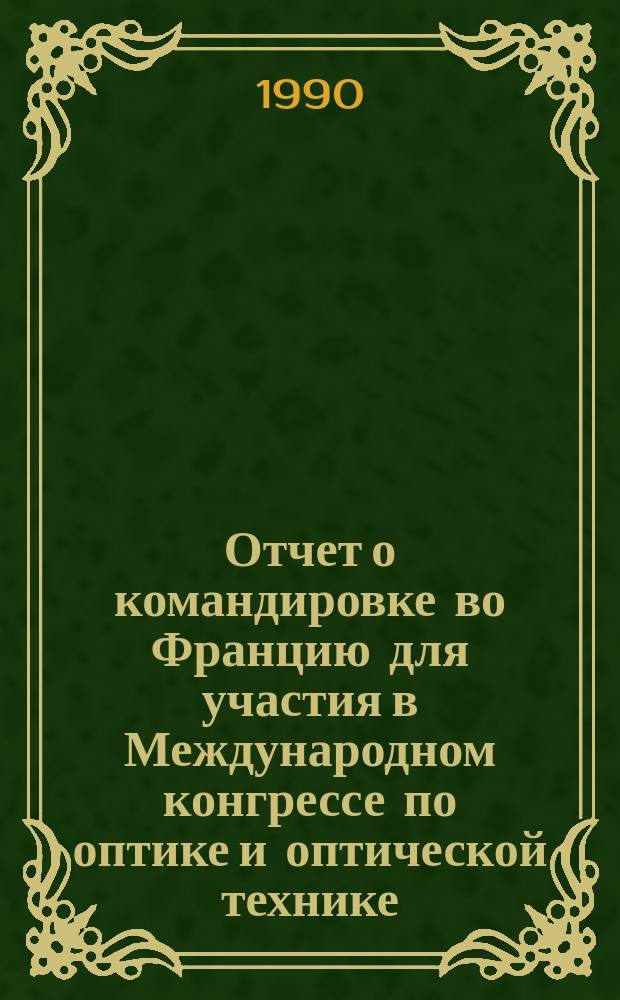 Отчет о командировке во Францию [для участия в Международном конгрессе по оптике и оптической технике, г. Париж, 24-28 апр. 1989 г.]