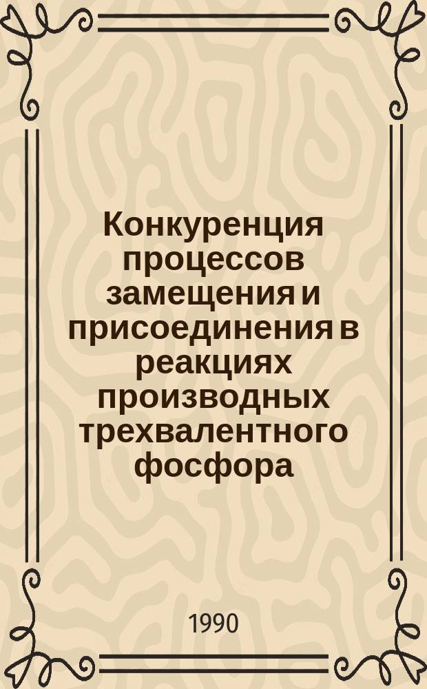 Конкуренция процессов замещения и присоединения в реакциях производных трехвалентного фосфора : Автореф. дис. на соиск. учен. степ. д-ра хим. наук : (02.00.08)