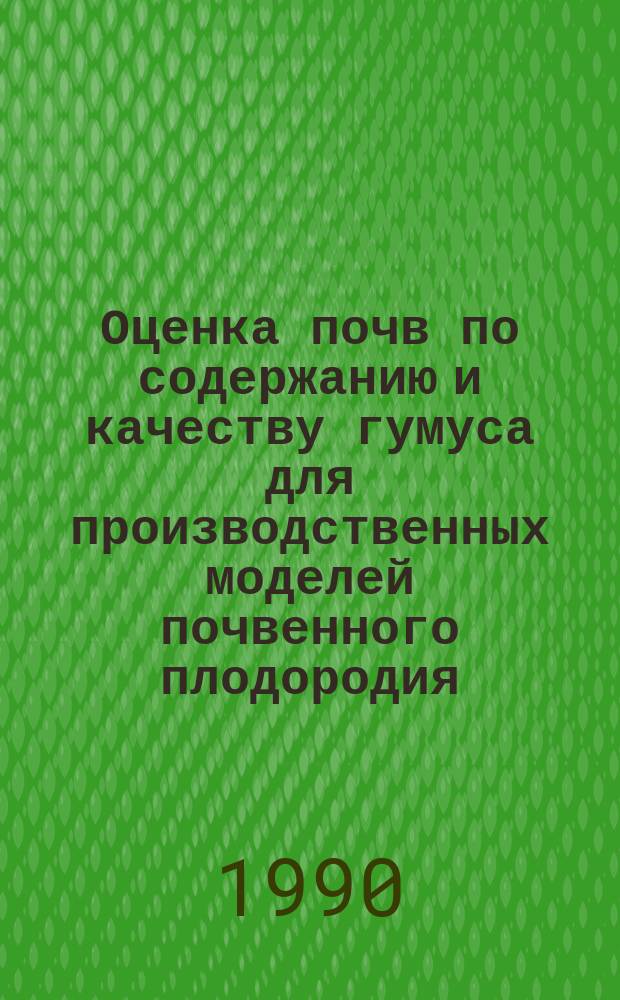 Оценка почв по содержанию и качеству гумуса для производственных моделей почвенного плодородия : (Рекомендации)