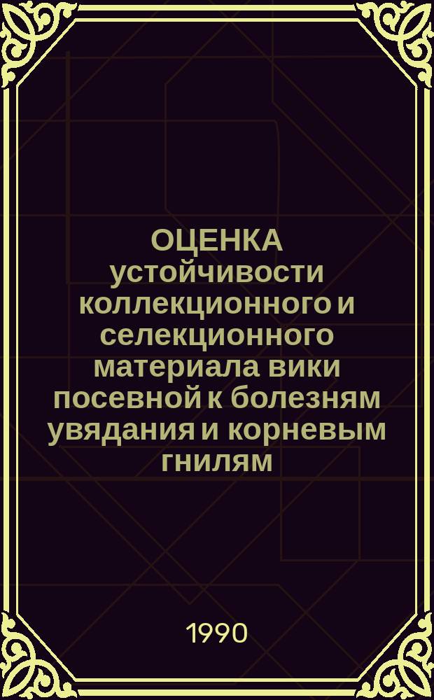ОЦЕНКА устойчивости коллекционного и селекционного материала вики посевной к болезням увядания и корневым гнилям : (Метод. указания)