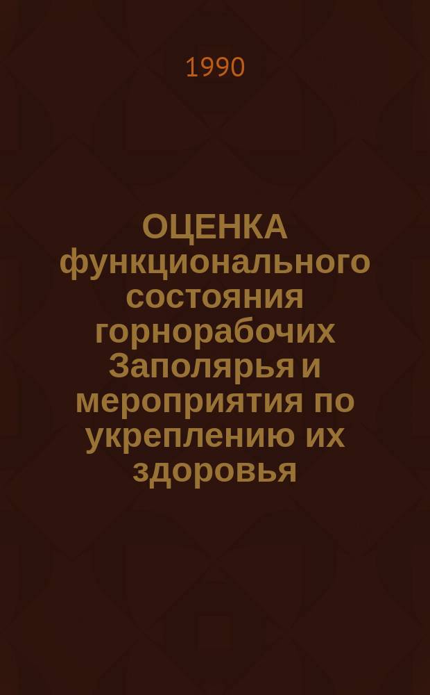 ОЦЕНКА функционального состояния горнорабочих Заполярья и мероприятия по укреплению их здоровья : Метод. рекомендации : (С правом переизд. мест. органами здравоохранения)