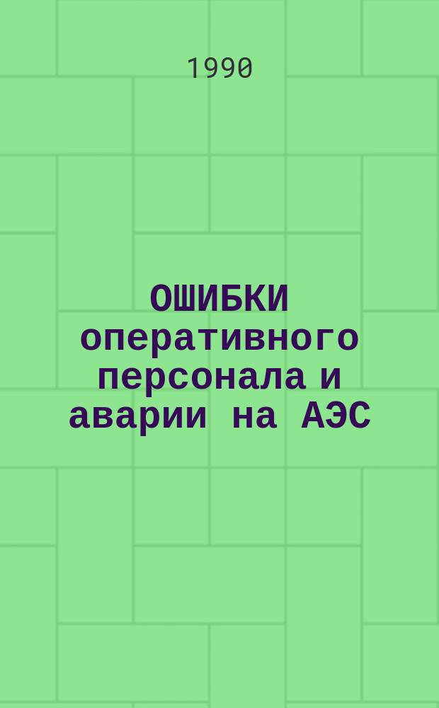 ОШИБКИ оперативного персонала и аварии на АЭС : Метод. рекомендации