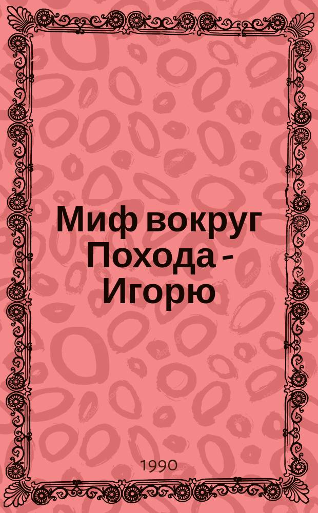 Миф вокруг Похода - Игорю = Мiф навколо Походу - Iгорю : Реконструкция и пер. на рус. и укр. яз. "Слово о Пльку Игоревъ" (сына Святославля внука Ольгова)