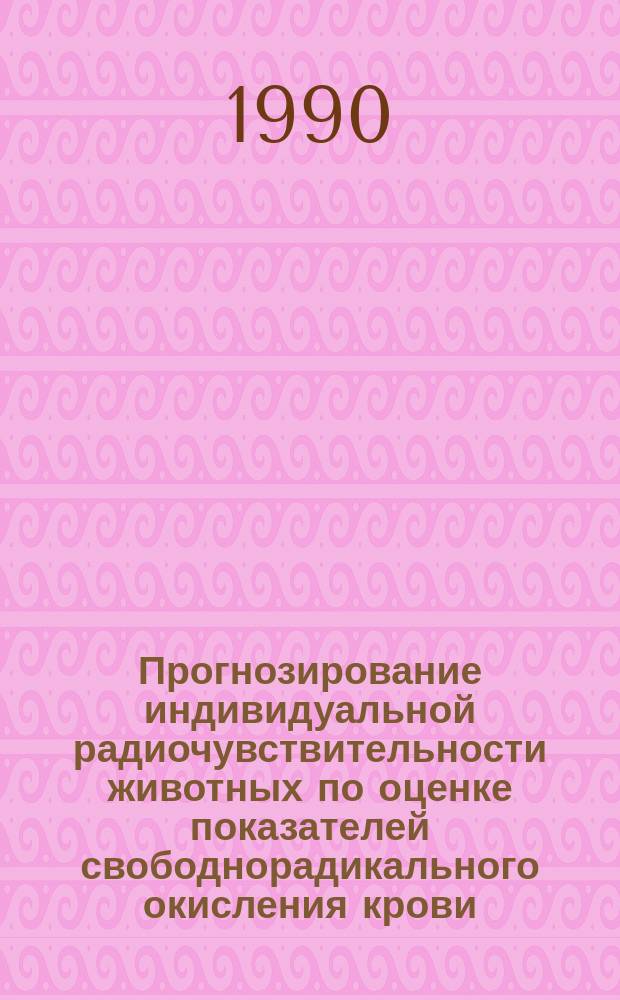 Прогнозирование индивидуальной радиочувствительности животных по оценке показателей свободнорадикального окисления крови : Автореф. дис. на соиск. учен. степ. канд. биол. наук : (03.00.01)