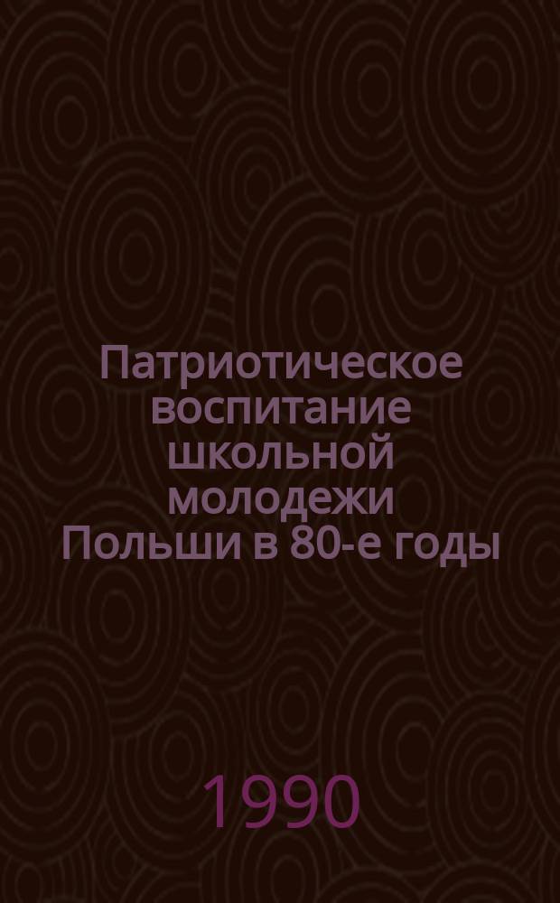 Патриотическое воспитание школьной молодежи Польши в 80-е годы: опыт, проблемы : Автореф. дис. на соиск. учен. степ. канд. ист. наук : (09.00.02)
