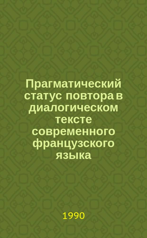 Прагматический статус повтора в диалогическом тексте современного французского языка : Автореф. дис. на соиск. учен. степ. канд. филол. наук : (10.02.05)