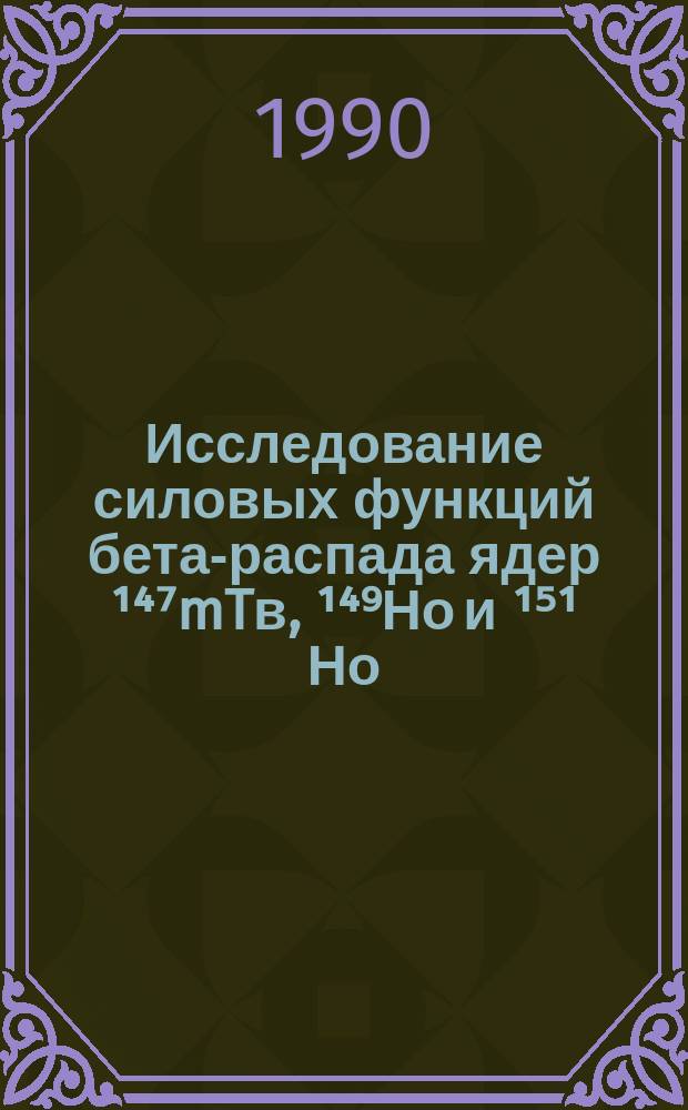 Исследование силовых функций бета-распада ядер ¹⁴⁷mTв, ¹⁴⁹Но и ¹⁵¹ Но : Автореф. дис. на соиск. учен. степ. канд. физ.-мат. наук : (01.04.16)