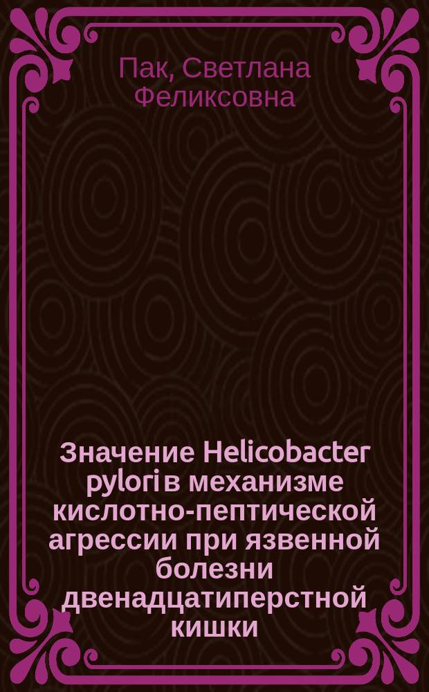 Значение Helicobacter pylori в механизме кислотно-пептической агрессии при язвенной болезни двенадцатиперстной кишки : Автореф. дис. на соиск. учен. степ. канд. мед. наук : (14.00.05)