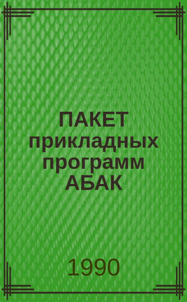 ПАКЕТ прикладных программ АБАК : Метод. пособие по курсу "Пакеты прикл. программ" для слушателей ФПК по ПМ и ЭВМ