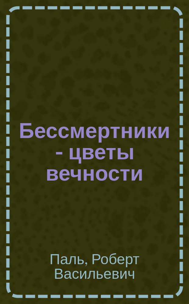 Бессмертники - цветы вечности : Докум. роман