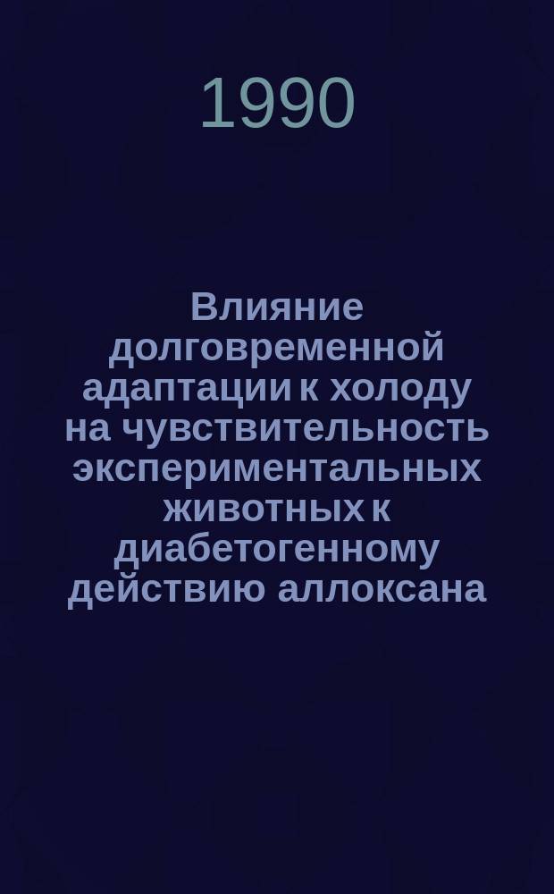Влияние долговременной адаптации к холоду на чувствительность экспериментальных животных к диабетогенному действию аллоксана : Автореф. дис. на соиск. учен. степ. канд. биол. наук : (03.00.13)