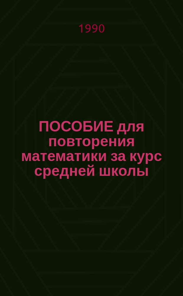 ПОСОБИЕ для повторения математики за курс средней школы : Метод. материалы
