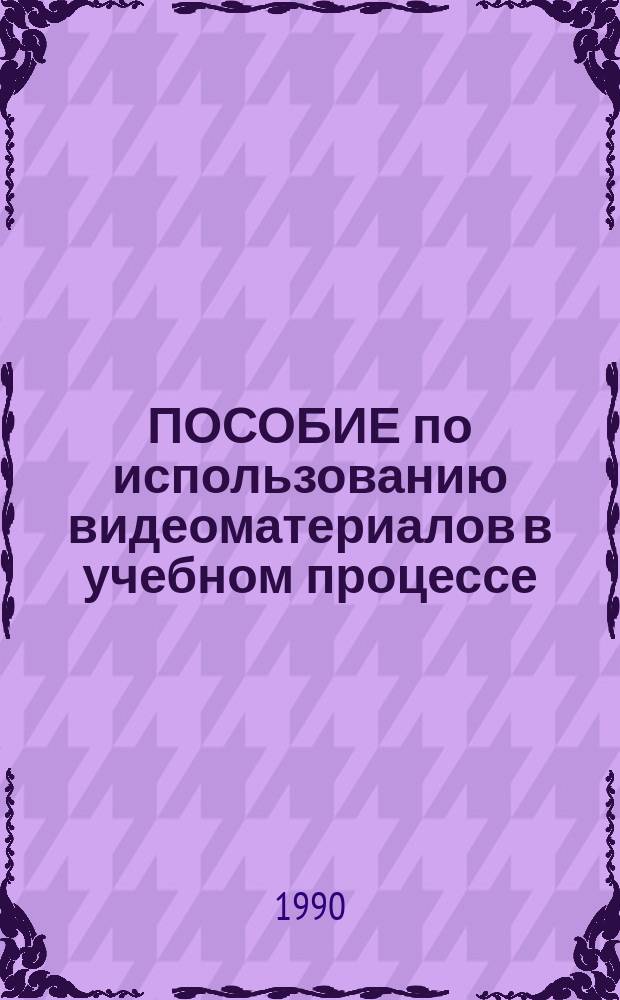 ПОСОБИЕ по использованию видеоматериалов в учебном процессе : Метод. пособие