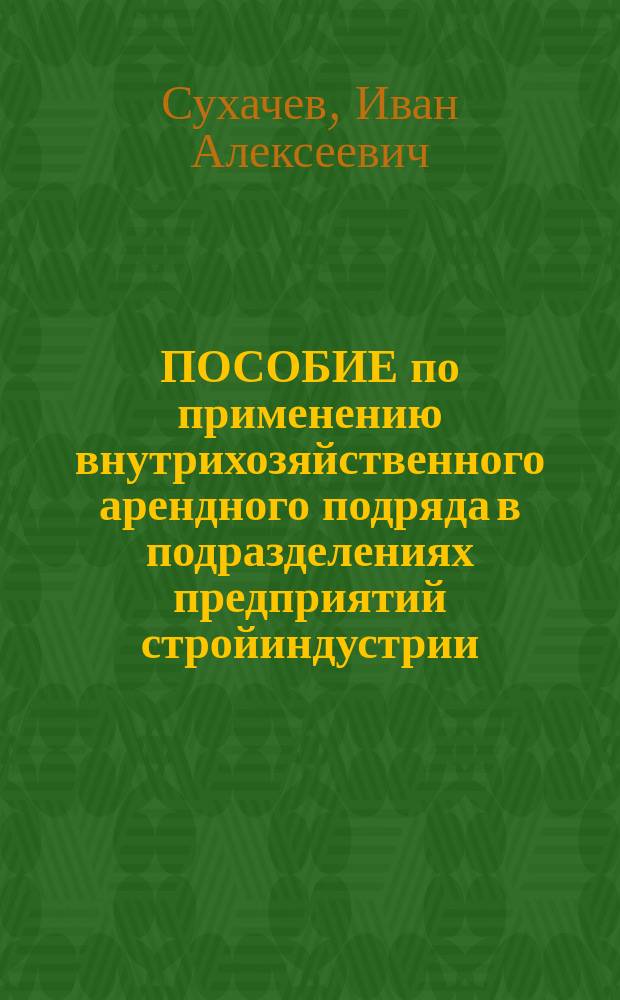 ПОСОБИЕ по применению внутрихозяйственного арендного подряда в подразделениях предприятий стройиндустрии