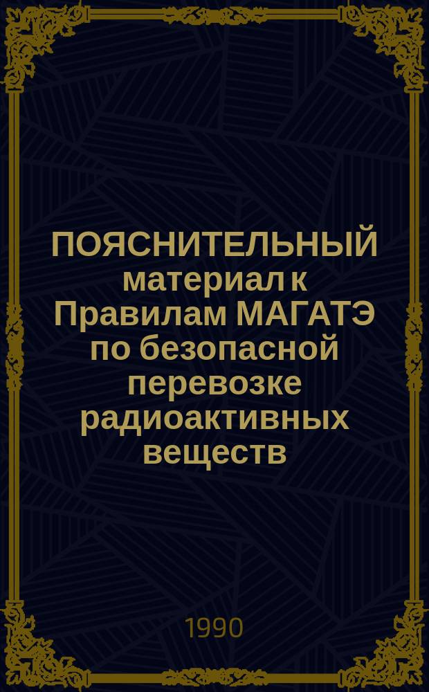 ПОЯСНИТЕЛЬНЫЙ материал к Правилам МАГАТЭ по безопасной перевозке радиоактивных веществ : (Изд. 1985 г.)