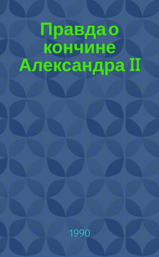 Правда о кончине Александра II : Из записок очевидца