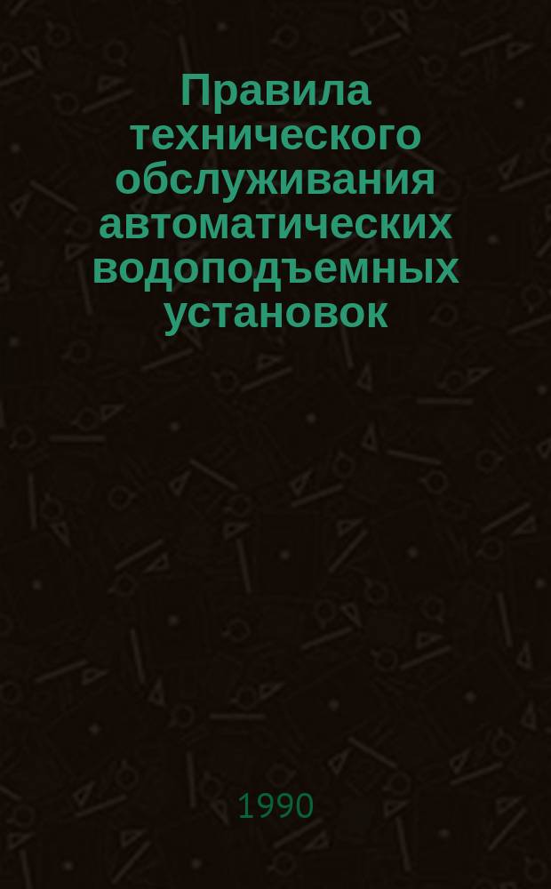 Правила технического обслуживания автоматических водоподъемных установок : Утв. подотделом комплекс. механизации животноводства Гос. комис. Совета Министров СССР по продовольствию и закупкам 23.06.89