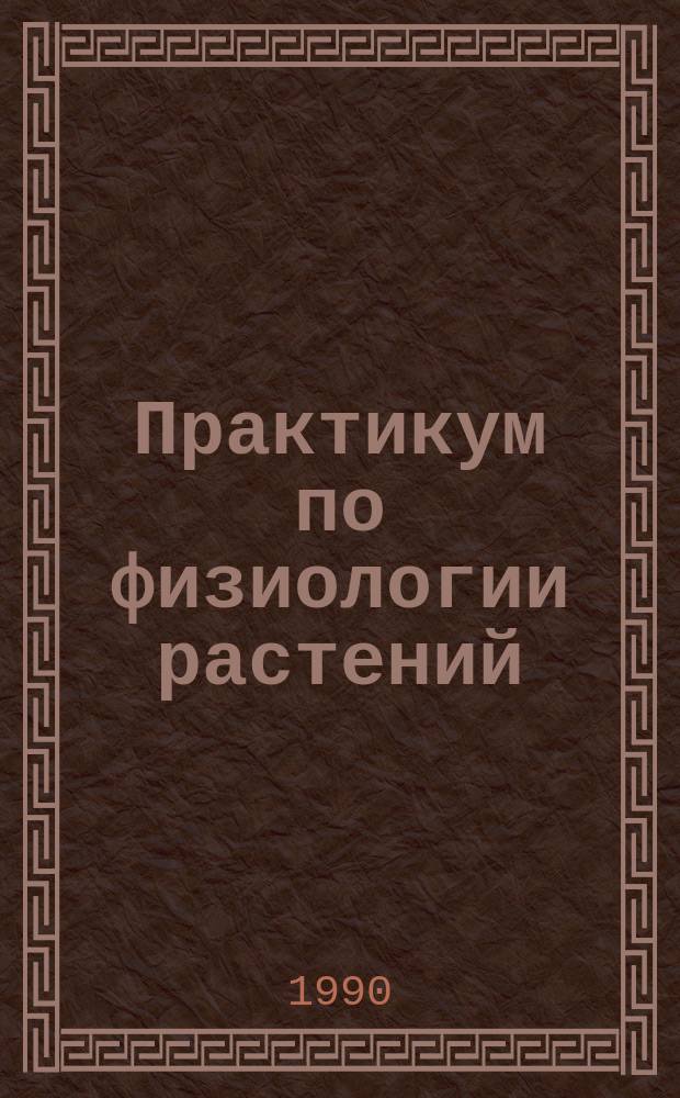 Практикум по физиологии растений : Учеб. пособие по агр. спец