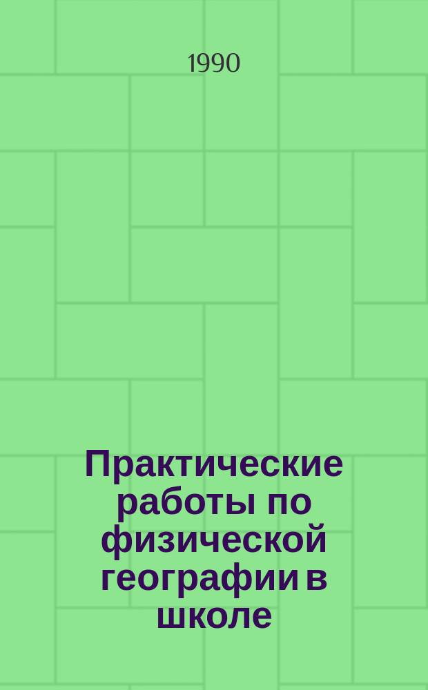 Практические работы по физической географии в школе : Кн. для учителя