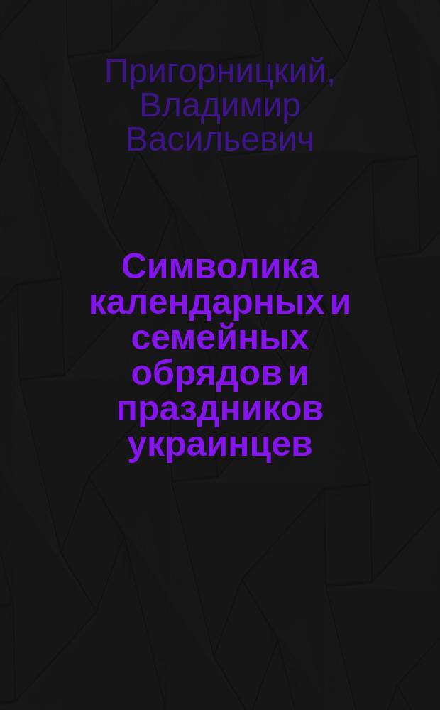 Символика календарных и семейных обрядов и праздников украинцев : (Пробл. функционирования) : Автореф. дис. на соиск. учен. степ. канд. ист. наук : (07.00.07)