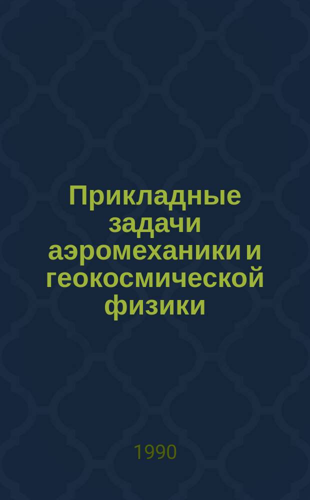 Прикладные задачи аэромеханики и геокосмической физики : Межвуз. сб. науч. тр