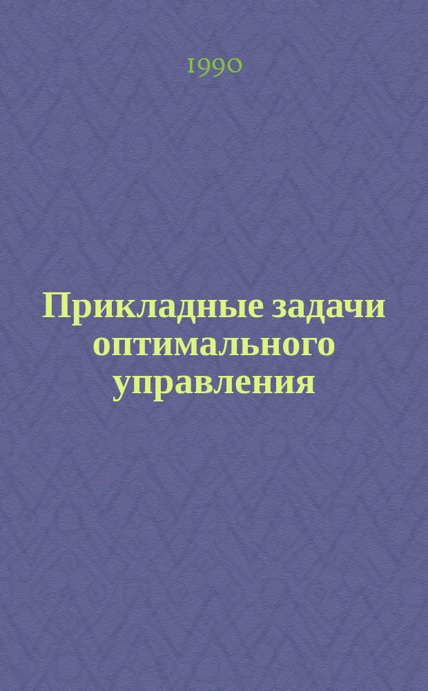 Прикладные задачи оптимального управления: модели, методы, алгоритмы : Сб. тр