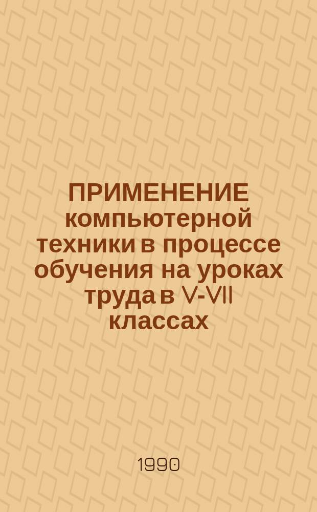 ПРИМЕНЕНИЕ компьютерной техники в процессе обучения на уроках труда в V-VII классах : Метод. рекомендации : Для эксперим. работы